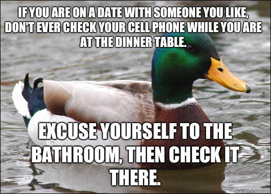 If you are on a date with someone you like, don't ever check your cell phone while you are at the dinner table.  Excuse yourself to the bathroom, then check it there.   Actual Advice Mallard