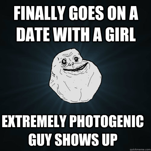Finally goes on a date with a girl Extremely photogenic guy shows up  Forever Alone
