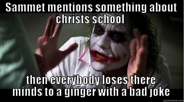 SAMMET MENTIONS SOMETHING ABOUT CHRISTS SCHOOL  THEN EVERYBODY LOSES THERE MINDS TO A GINGER WITH A BAD JOKE Joker Mind Loss