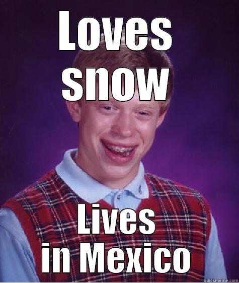 LOVES SNOW LIVES IN MEXICO Bad Luck Brian