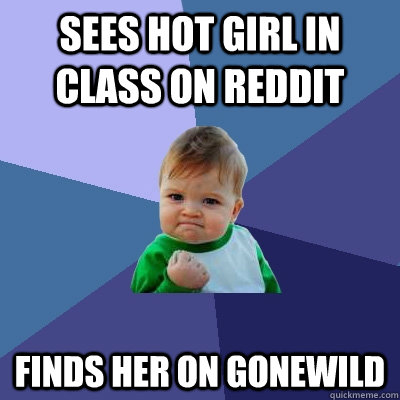 Sees hot girl in class on reddit Finds her on Gonewild  Success Kid