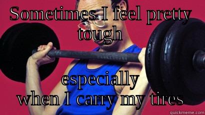 SOMETIMES I FEEL PRETTY TOUGH ESPECIALLY WHEN I CARRY MY TIRES Misc