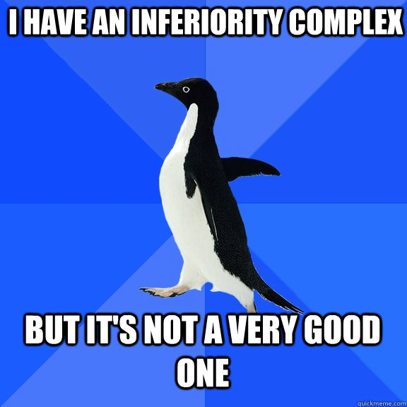 I have an inferiority complex But it's not a very good one - I have an inferiority complex But it's not a very good one  Socially Awkward Penguin