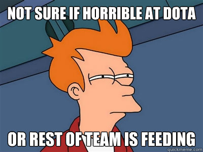 Not sure if horrible at Dota or rest of team is feeding  Fry meme