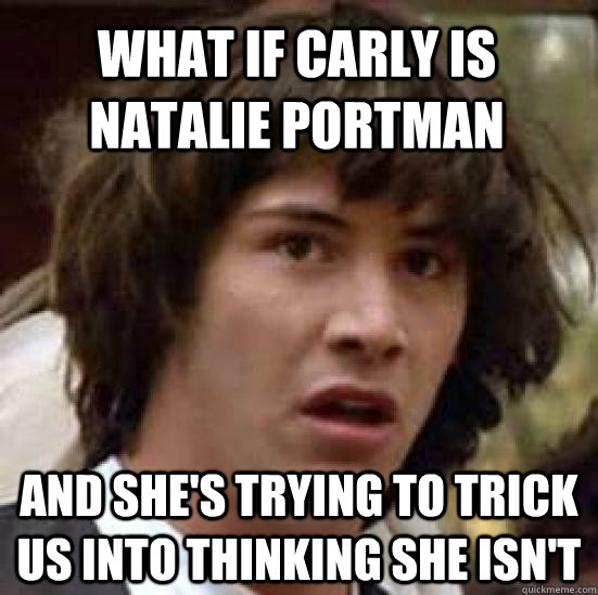 What if Carly is Natalie Portman And she's trying to trick us into thinking she isn't - What if Carly is Natalie Portman And she's trying to trick us into thinking she isn't  conspiracy keanu