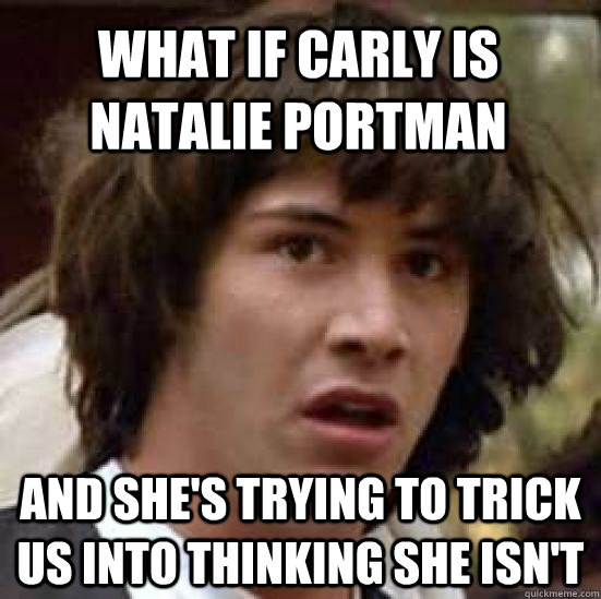 What if Carly is Natalie Portman And she's trying to trick us into thinking she isn't  conspiracy keanu