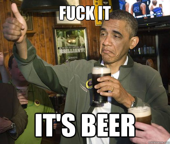 Fuck it It's beer  Upvoting Obama