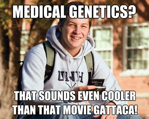 Medical Genetics? That sounds even cooler than that movie Gattaca! - Medical Genetics? That sounds even cooler than that movie Gattaca!  College Freshman