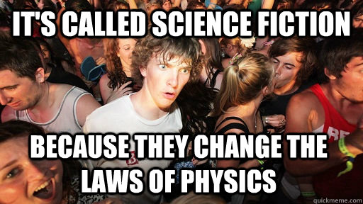 it's called science fiction because they change the laws of physics  Sudden Clarity Clarence