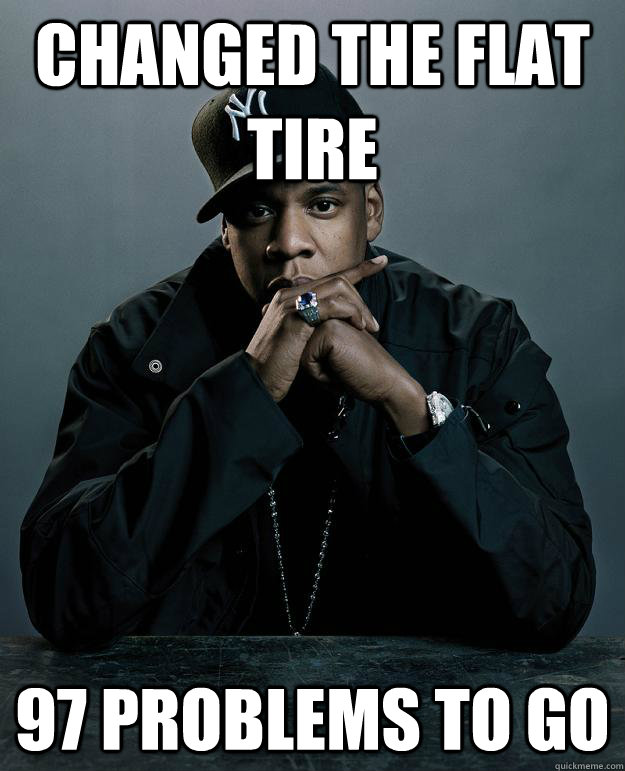 Changed the flat tire 97 problems to go  Jay Z Problems