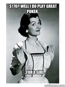 ..for a girl $170? well i do play great poker..  feminist
