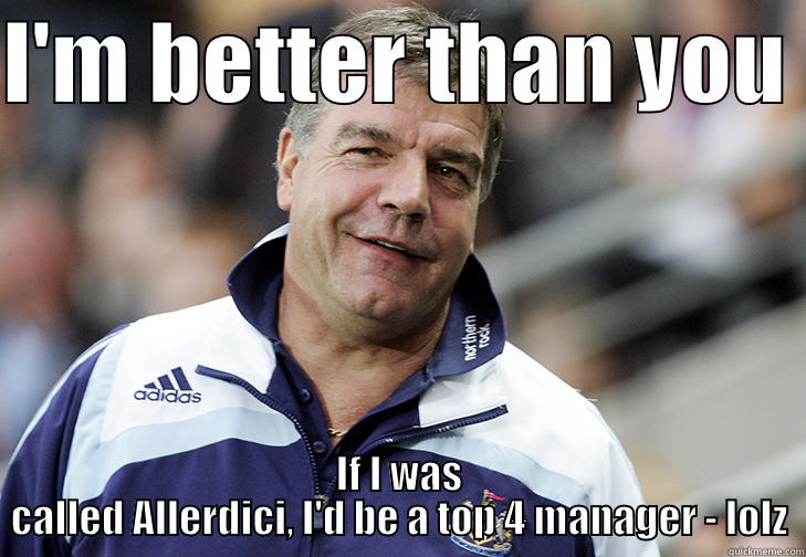 I'M BETTER THAN YOU  IF I WAS CALLED ALLERDICI, I'D BE A TOP 4 MANAGER - LOLZ Misc