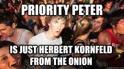 Priority Peter is just Herbert Kornfeld from the Onion  Sudden Clarity Clarence