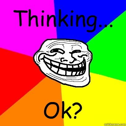 Thinking... Ok? - Thinking... Ok?  Troll Face