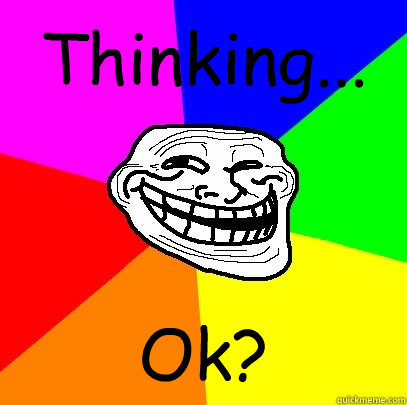 Thinking... Ok?  Troll Face