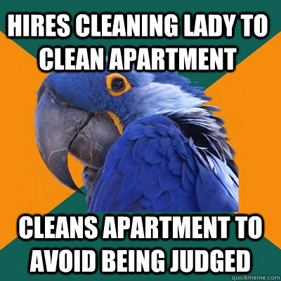 hires cleaning lady to clean apartment cleans apartment to avoid being judged - hires cleaning lady to clean apartment cleans apartment to avoid being judged  Paranoid Parrot