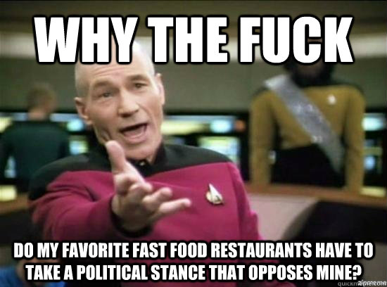 Why the fuck Do my favorite fast food restaurants have to take a political stance that opposes mine?  - Why the fuck Do my favorite fast food restaurants have to take a political stance that opposes mine?   Annoyed Picard HD