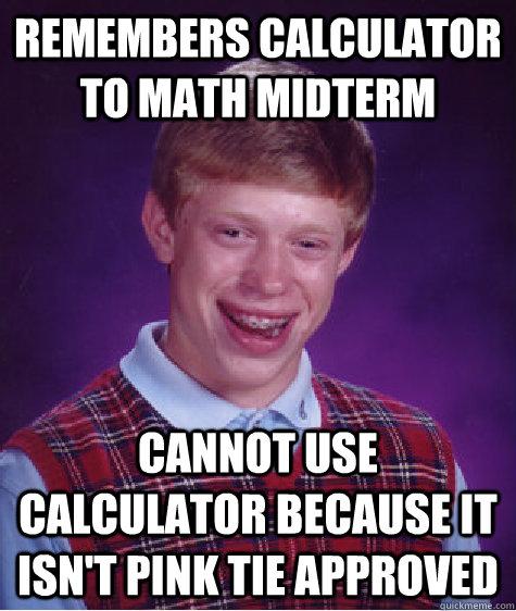 Remembers Calculator to Math Midterm Cannot use calculator because it isn't pink tie approved  Bad Luck Brian