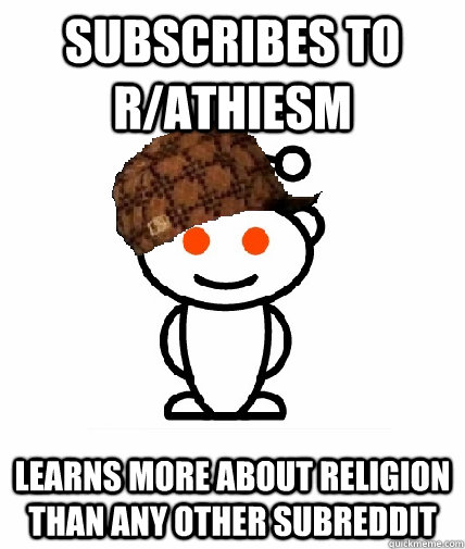 Subscribes to r/athiesm Learns more about religion than any other subreddit  Scumbag Reddit