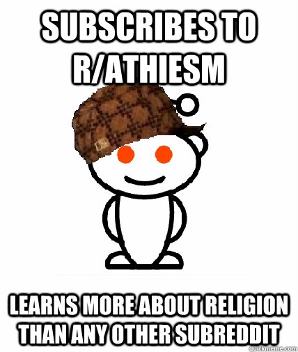 Subscribes to r/athiesm Learns more about religion than any other subreddit - Subscribes to r/athiesm Learns more about religion than any other subreddit  Scumbag Reddit