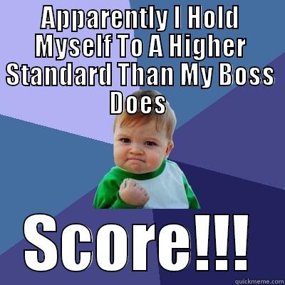APPARENTLY I HOLD MYSELF TO A HIGHER STANDARD THAN MY BOSS DOES  SCORE!!! Success Kid
