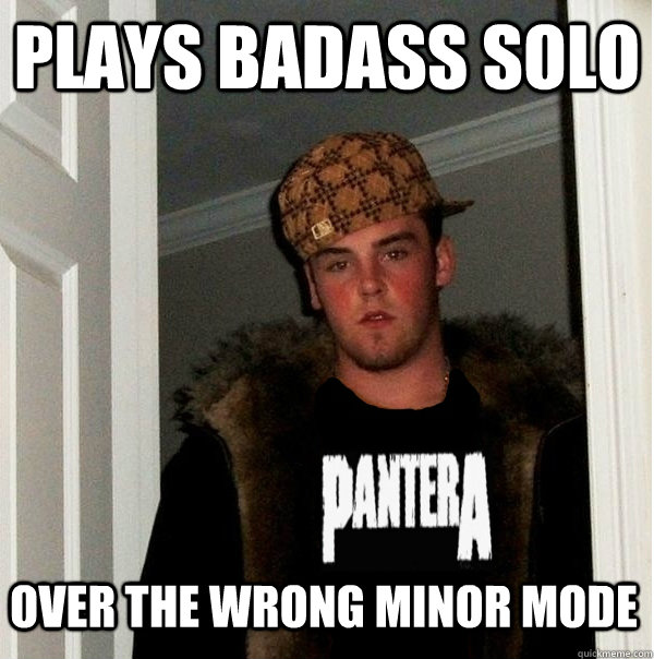 Plays badass solo over the wrong minor mode  Scumbag Metalhead