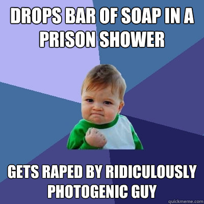 Drops bar of soap in a prison shower Gets raped by ridiculously photogenic guy  Success Kid