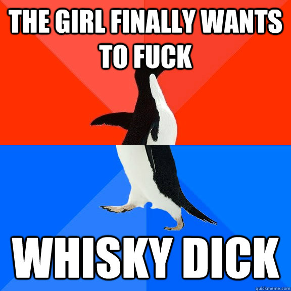 the girl finally wants to fuck whisky dick  Socially Awesome Awkward Penguin