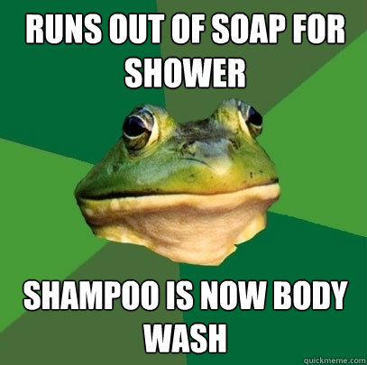 Runs out of soap for shower Shampoo is now body wash  Foul Bachelor Frog