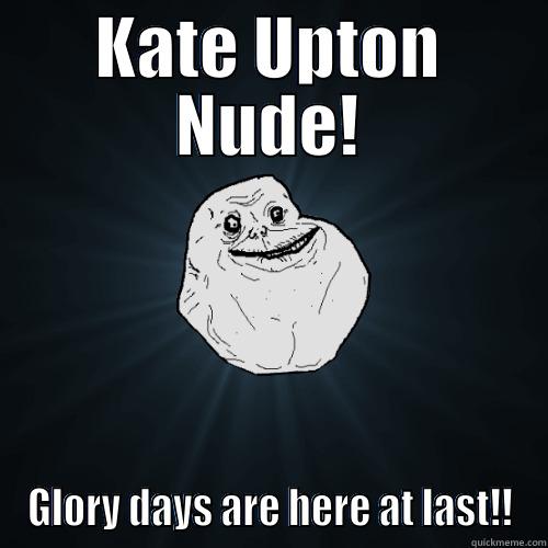 kate upton nude! meme - KATE UPTON NUDE! GLORY DAYS ARE HERE AT LAST!! Forever Alone