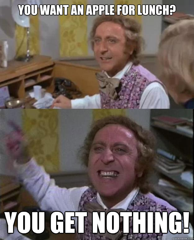 you want an apple for lunch? you get nothing! - you want an apple for lunch? you get nothing!  Angry Wonka