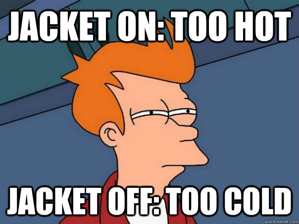 Jacket on: Too hot Jacket off: too cold - Jacket on: Too hot Jacket off: too cold  Futurama Fry