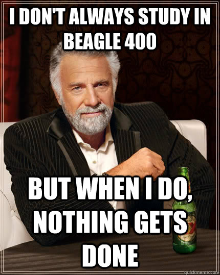 I don't always study in Beagle 400 but when I do, nothing gets done  The Most Interesting Man In The World