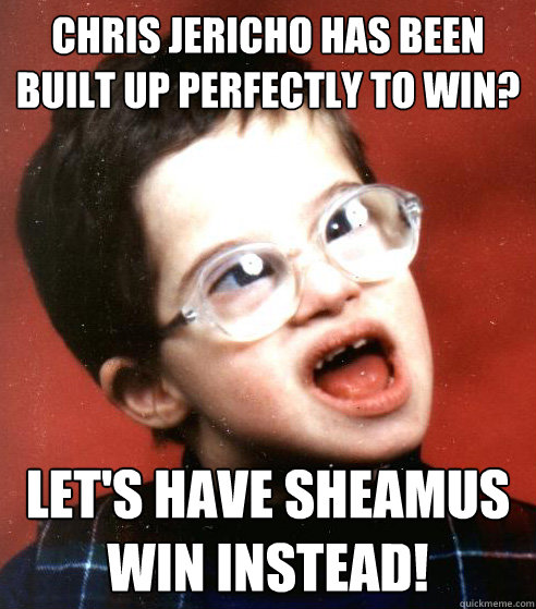 Chris Jericho has been built up perfectly to win? Let's have Sheamus win instead!  WWE Creative Team