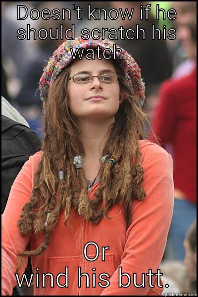 Progressive liberal  - DOESN'T KNOW IF HE SHOULD SCRATCH HIS WATCH OR WIND HIS BUTT.  College Liberal