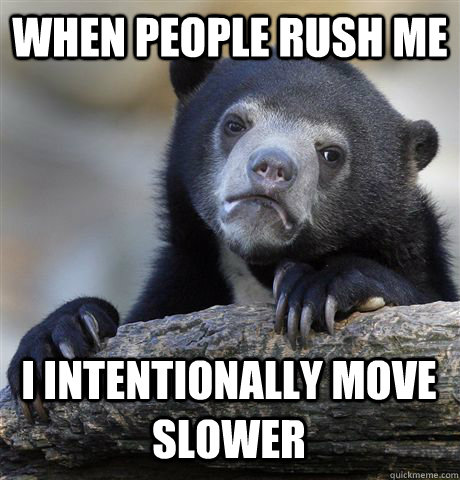 When people rush me I intentionally move slower - When people rush me I intentionally move slower  Confession Bear