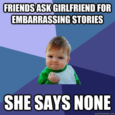 friends ask girlfriend for embarrassing stories she says none   Success Kid