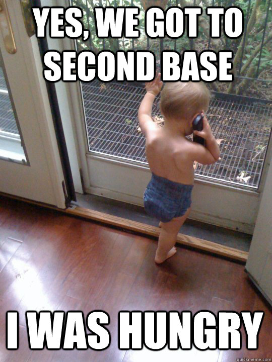 yes, we got to second base i was hungry  Tough Love Baby