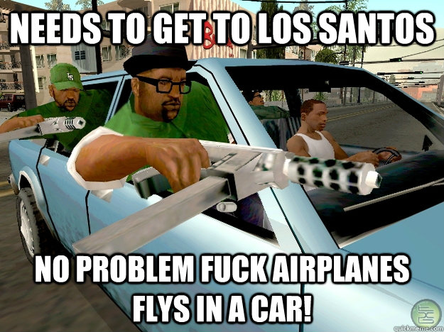 needs to get to los santos  no problem fuck airplanes flys in a car!  Gta San Andreas Logic