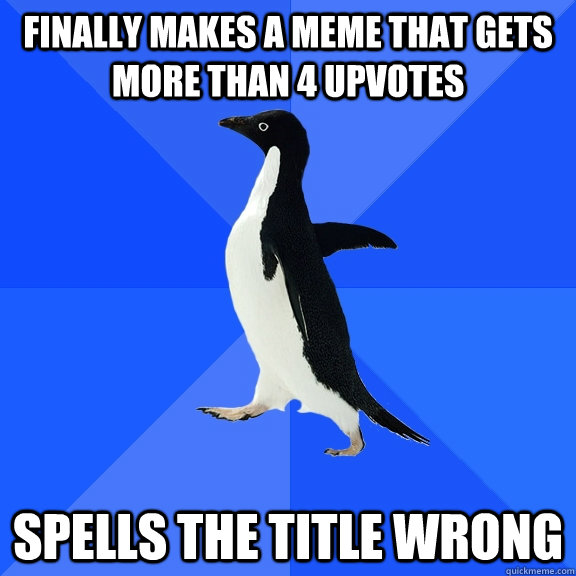 Finally makes a meme that gets more than 4 upvotes spells the title wrong  Socially Awkward Penguin