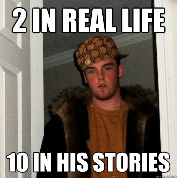 2 in real life 10 in his stories Caption 3 goes here  Scumbag Steve