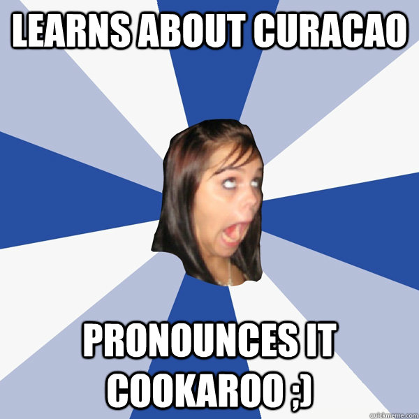 Learns about Curacao Pronounces it Cookaroo ;) - Learns about Curacao Pronounces it Cookaroo ;)  Annoying Facebook Girl