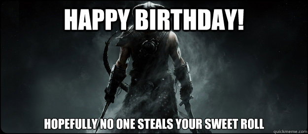 Happy birthday! Hopefully no one steals your sweet roll - Happy birthday! Hopefully no one steals your sweet roll  Skyrim Birthday Card