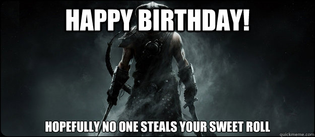 Happy birthday! Hopefully no one steals your sweet roll  Skyrim Birthday Card