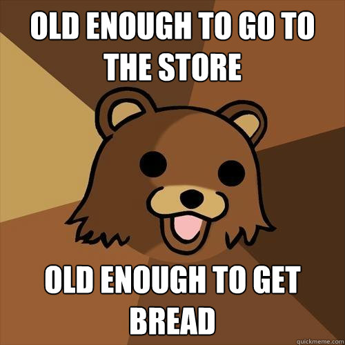 Old enough to go to the store Old enough to get bread   Pedobear