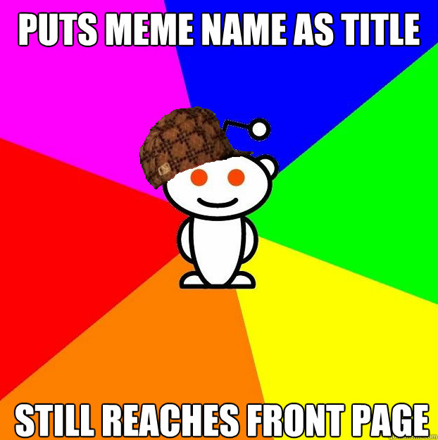 puts meme name as title still reaches front page  Scumbag Redditor