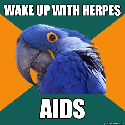 Wake up with herpes AIDS  Paranoid Parrot