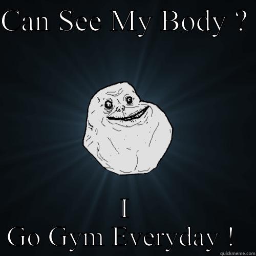 CAN SEE MY BODY ?  I GO GYM EVERYDAY !  Forever Alone