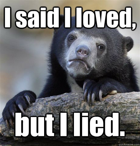 I said I loved, but I lied.  Confession Bear