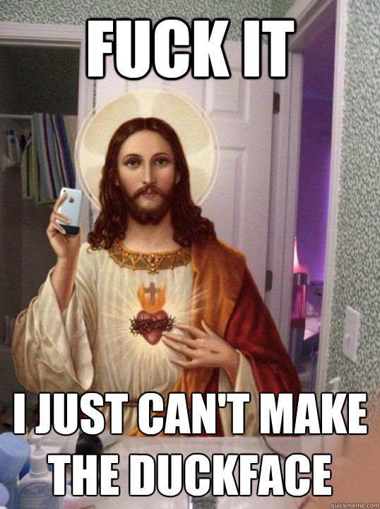 FUCK IT I JUST CAN'T MAKE THE DUCKFACE  